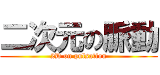 二次元の脈動 (2D on pulsation)
