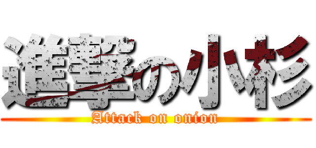 進撃の小杉 (Attack on onion)