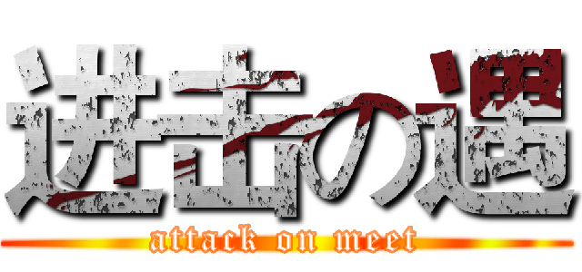 进击の遇 (attack on meet)