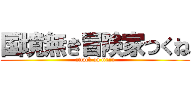 国境無き冒険家つくね (attack on titan)