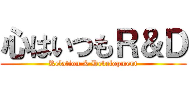 心はいつもＲ＆Ｄ (Relation & Development)