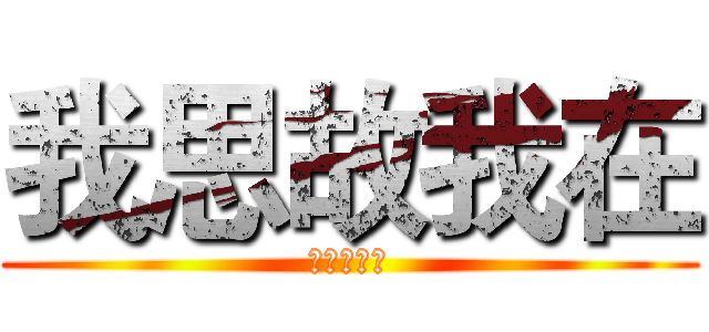 我思故我在 (我在故我思)