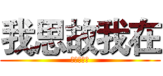 我思故我在 (我在故我思)