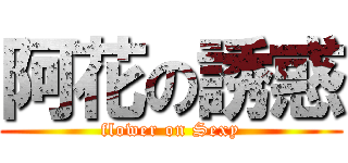 阿花の誘惑 (flower on Sexy)