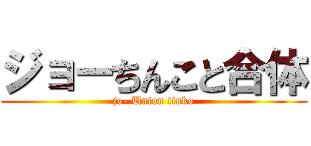 ジョーちんこと合体 (jo- Union tinko)