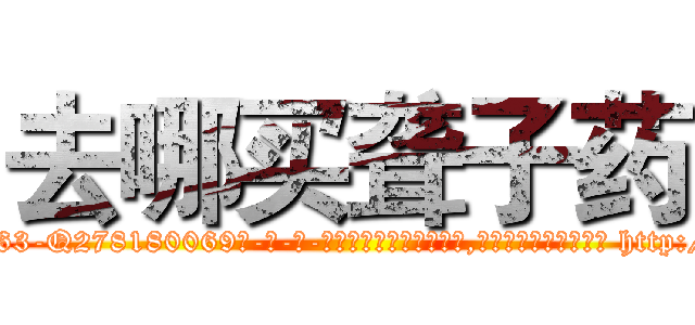 去哪买聋子药 (去哪买聋子药【电-186x2687x6963-Q278180069元-吉-药-业】我们做的是长期生意,靠的是老客户长期支持 http://sngk.net/8MUJ7n
)