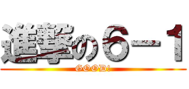 進撃の６－１ (GOOD!)