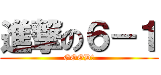 進撃の６－１ (GOOD!)