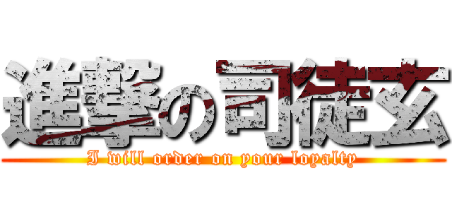 進撃の司徒玄 (I will order on your loyalty)