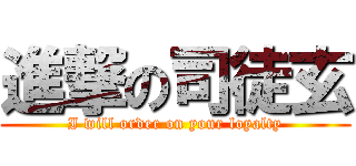 進撃の司徒玄 (I will order on your loyalty)