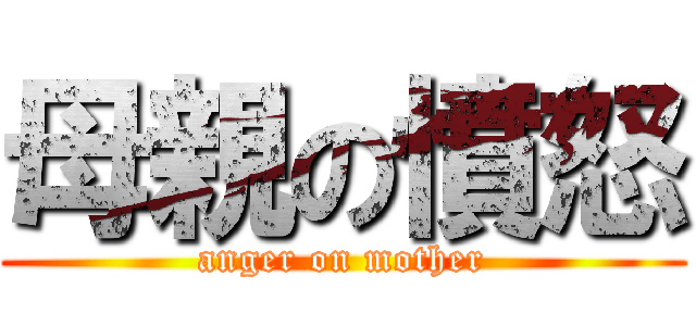 母親の憤怒 (anger on mother)