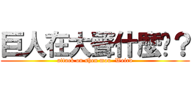 巨人在大聲什麼啦？ (attack on shen mou  Weird)