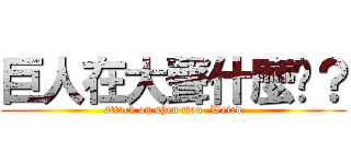 巨人在大聲什麼啦？ (attack on shen mou  Weird)