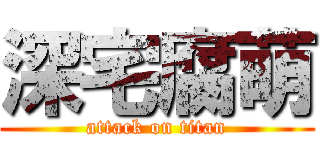 深宅腐萌 (attack on titan)