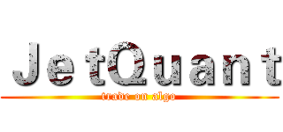 ＪｅｔＱｕａｎｔ (trade on algo)