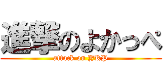 進撃のよかっぺ (attack on YKP)