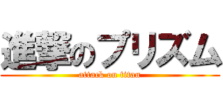 進撃のプリズム (attack on titan)