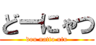 どーにゃつ (dou natto utu)
