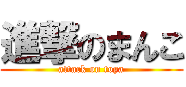 進撃のまんこ (attack on toya)