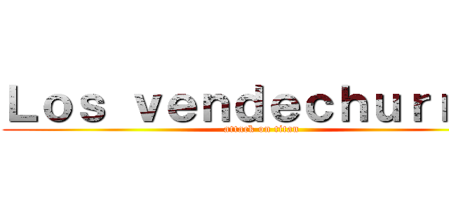 Ｌｏｓ ｖｅｎｄｅｃｈｕｒｒｏｓ (attack on titan)