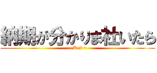 納期が分かりま社いたら (~ K J ~)