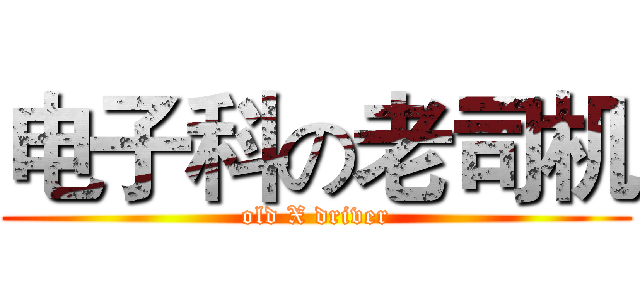 电子科の老司机 (old X driver)
