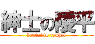 紳士の陵平 (hentai in ryohei)