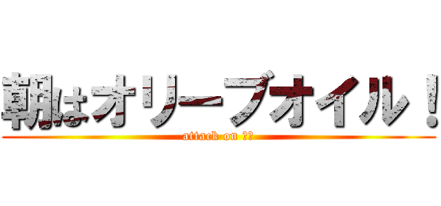 朝はオリーブオイル！ (attack on 川越)