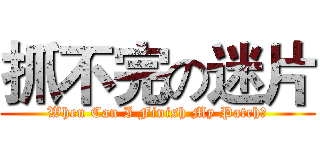 抓不完の迷片 (When Can I Finish My Patch?)