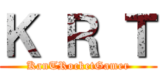 Ｋ Ｒ Ｔ (KanTRocketGamer)