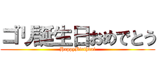 ゴリ誕生日おめでとう (HappyBirthdai)