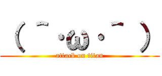 （ ＾·ω·＾ ） (attack on titan)