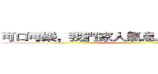 可口可樂，我們家人氣息息相關，我們家人 ()