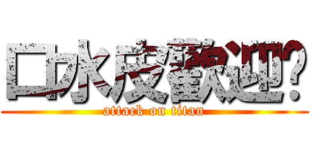 口水皮歡迎你 (attack on titan)