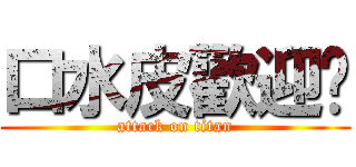 口水皮歡迎你 (attack on titan)