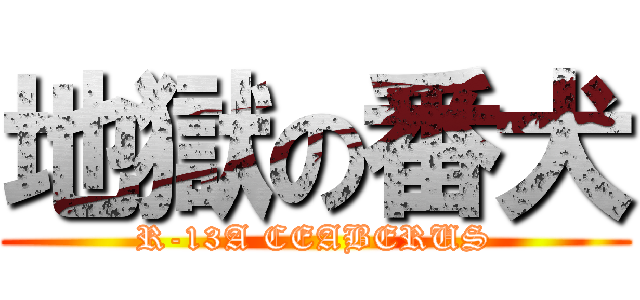 地獄の番犬 (R-13A CEABERUS)