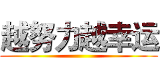 越努力越幸运 ()