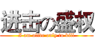 进击の盛权 (I am alive only to kill)