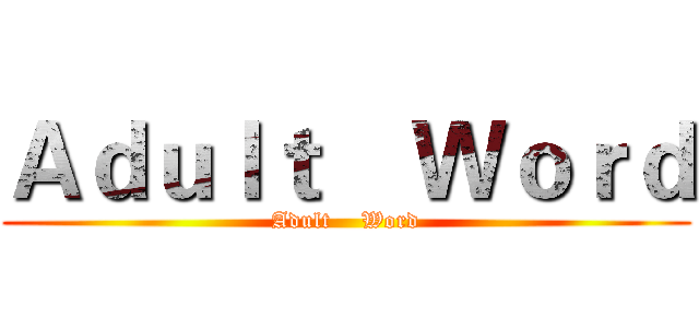 Ａｄｕｌｔ    Ｗｏｒｄ (Adult    Word)