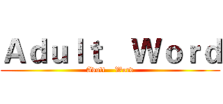 Ａｄｕｌｔ    Ｗｏｒｄ (Adult    Word)