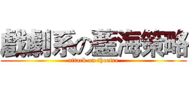 戲劇系の藍海策略 (attack on theatre)