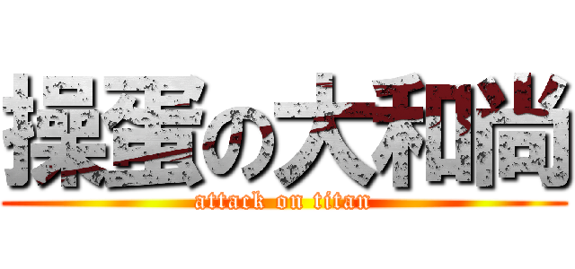 操蛋の大和尚 (attack on titan)