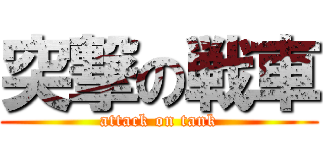 突撃の戦車 (attack on tank)