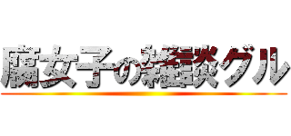 腐女子の雑談グル ()