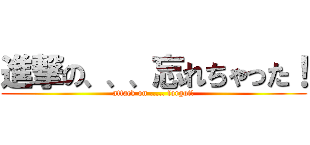 進撃の、、、忘れちゃった！ (attack on ..... forgot!)