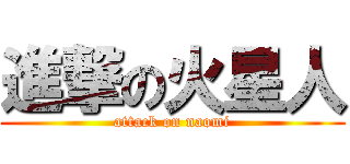 進撃の火星人 (attack on naomi)
