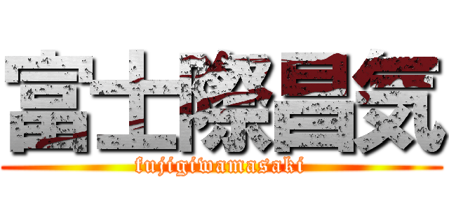 富士際昌気 (fujigiwamasaki)