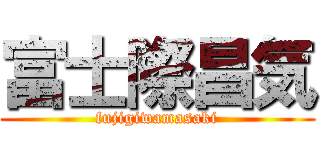 富士際昌気 (fujigiwamasaki)