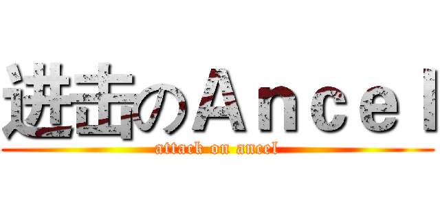 进击のＡｎｃｅｌ (attack on ancel)