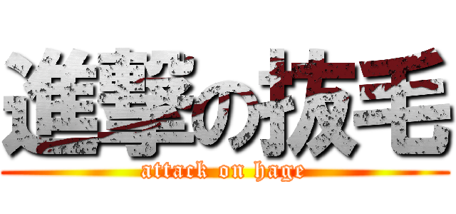 進撃の抜毛 (attack on hage)